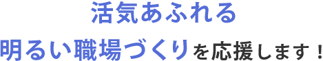 活気あふれる明るい職場づくり